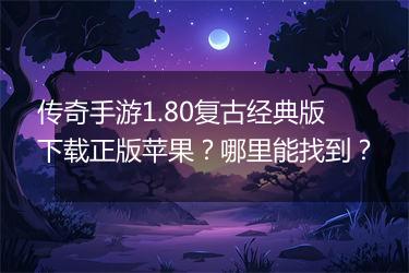 传奇手游1.80复古经典版下载正版苹果？哪里能找到？