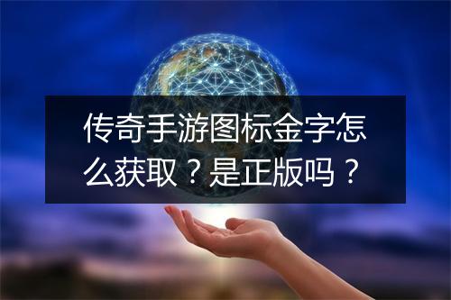 传奇手游图标金字怎么获取？是正版吗？