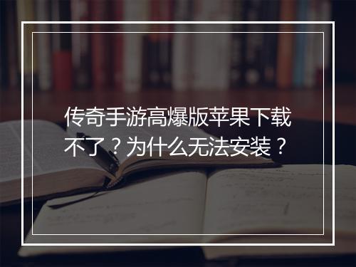 传奇手游高爆版苹果下载不了？为什么无法安装？