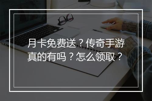 月卡免费送？传奇手游真的有吗？怎么领取？