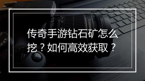 传奇手游钻石矿怎么挖？如何高效获取？