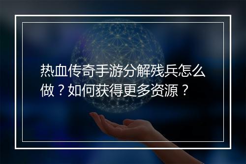 热血传奇手游分解残兵怎么做？如何获得更多资源？