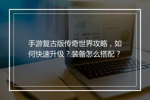 手游复古版传奇世界攻略，如何快速升级？装备怎么搭配？