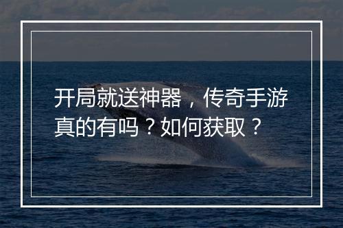 开局就送神器，传奇手游真的有吗？如何获取？