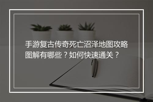 手游复古传奇死亡沼泽地图攻略图解有哪些？如何快速通关？