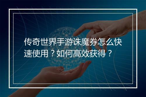 传奇世界手游诛魔券怎么快速使用？如何高效获得？