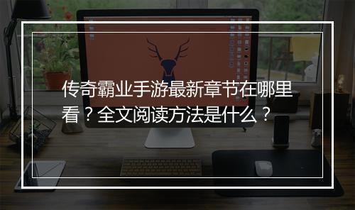 传奇霸业手游最新章节在哪里看？全文阅读方法是什么？