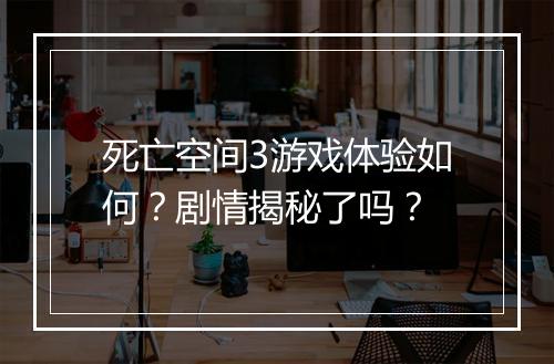 死亡空间3游戏体验如何？剧情揭秘了吗？