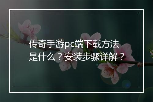 传奇手游pc端下载方法是什么？安装步骤详解？