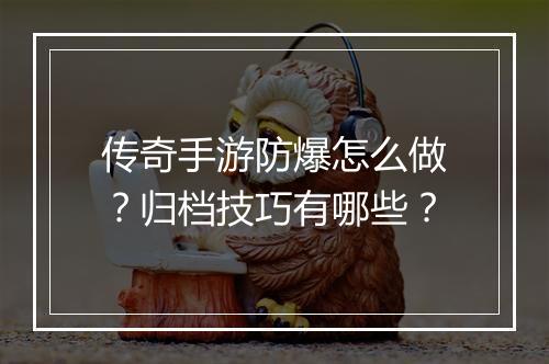 传奇手游防爆怎么做？归档技巧有哪些？