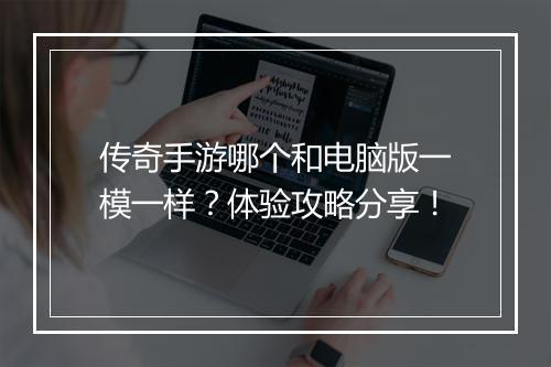 传奇手游哪个和电脑版一模一样？体验攻略分享！