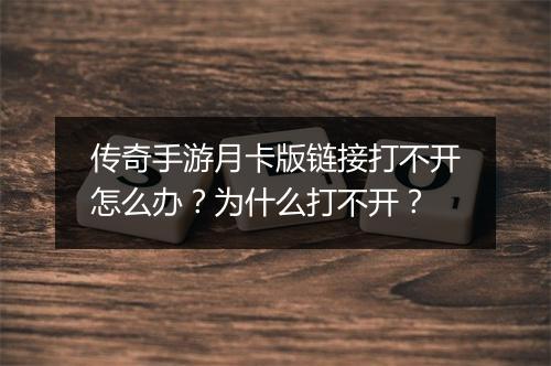传奇手游月卡版链接打不开怎么办？为什么打不开？