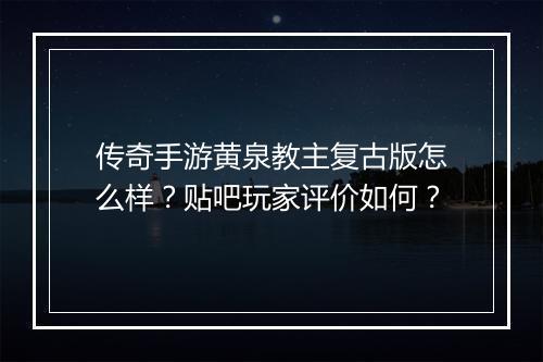 传奇手游黄泉教主复古版怎么样？贴吧玩家评价如何？