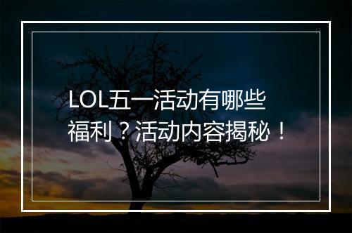 LOL五一活动有哪些福利？活动内容揭秘！