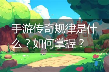 手游传奇规律是什么？如何掌握？