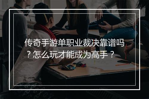 传奇手游单职业裁决靠谱吗？怎么玩才能成为高手？