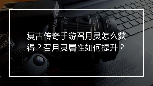 复古传奇手游召月灵怎么获得？召月灵属性如何提升？