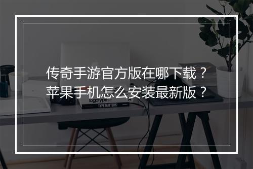 传奇手游官方版在哪下载？苹果手机怎么安装最新版？