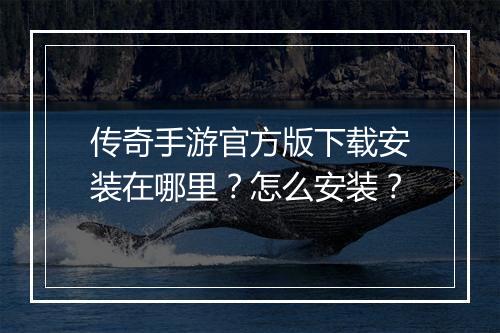 传奇手游官方版下载安装在哪里？怎么安装？