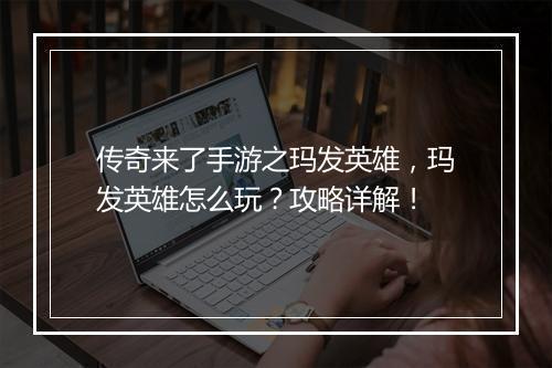 传奇来了手游之玛发英雄，玛发英雄怎么玩？攻略详解！