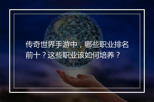 传奇世界手游中，哪些职业排名前十？这些职业该如何培养？