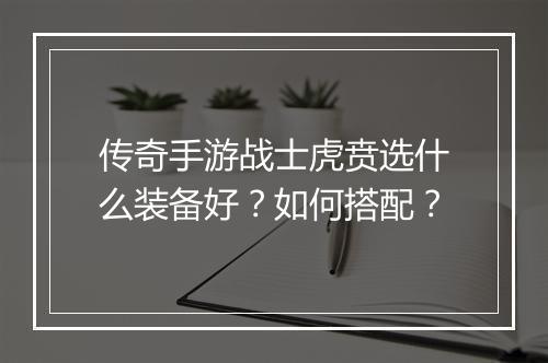 传奇手游战士虎贲选什么装备好？如何搭配？