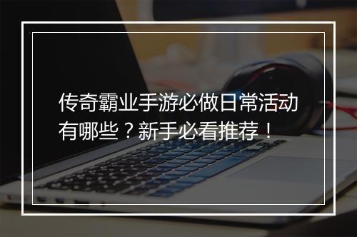 传奇霸业手游必做日常活动有哪些？新手必看推荐！