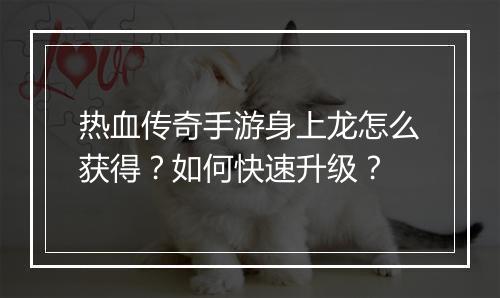 热血传奇手游身上龙怎么获得？如何快速升级？