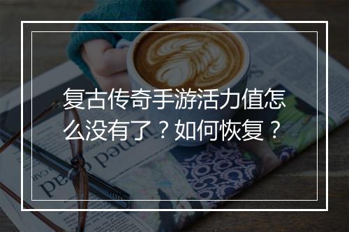 复古传奇手游活力值怎么没有了？如何恢复？