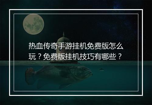 热血传奇手游挂机免费版怎么玩？免费版挂机技巧有哪些？