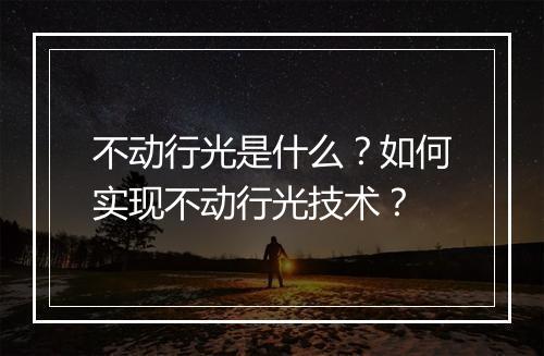 不动行光是什么？如何实现不动行光技术？