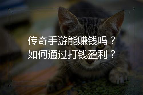传奇手游能赚钱吗？如何通过打钱盈利？