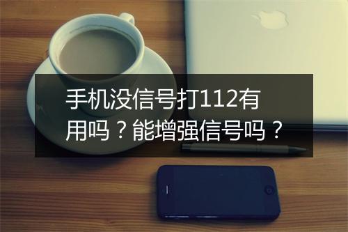 手机没信号打112有用吗？能增强信号吗？