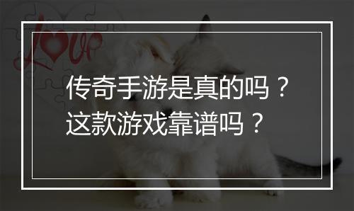 传奇手游是真的吗？这款游戏靠谱吗？