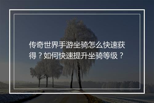 传奇世界手游坐骑怎么快速获得？如何快速提升坐骑等级？