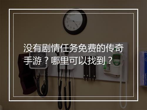 没有剧情任务免费的传奇手游？哪里可以找到？
