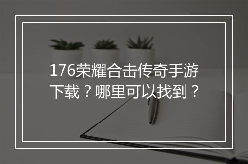 176荣耀合击传奇手游下载？哪里可以找到？