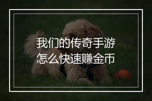 我们的传奇手游怎么快速赚金币