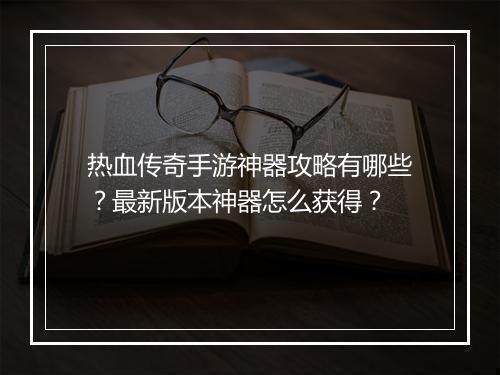热血传奇手游神器攻略有哪些？最新版本神器怎么获得？