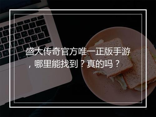 盛大传奇官方唯一正版手游，哪里能找到？真的吗？