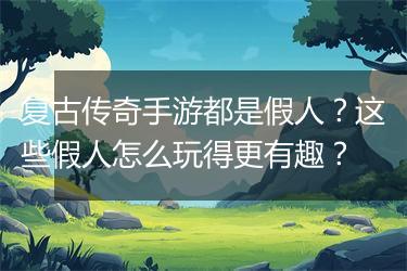 复古传奇手游都是假人？这些假人怎么玩得更有趣？