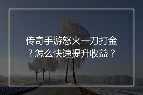 传奇手游怒火一刀打金？怎么快速提升收益？