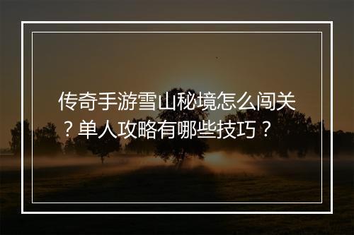 传奇手游雪山秘境怎么闯关？单人攻略有哪些技巧？