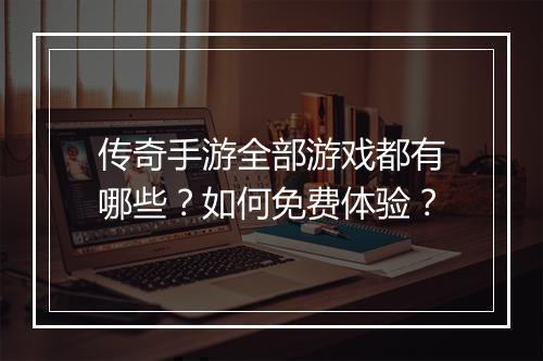 传奇手游全部游戏都有哪些？如何免费体验？