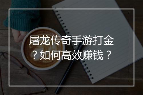 屠龙传奇手游打金？如何高效赚钱？