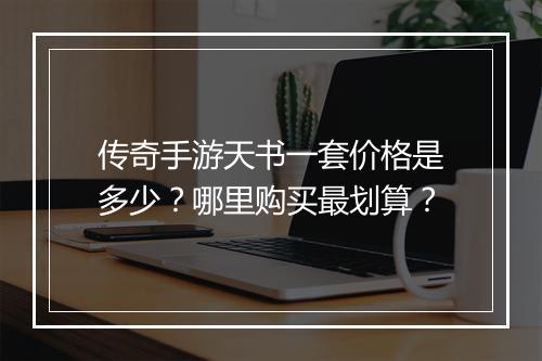 传奇手游天书一套价格是多少？哪里购买最划算？