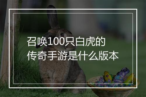 召唤100只白虎的传奇手游是什么版本