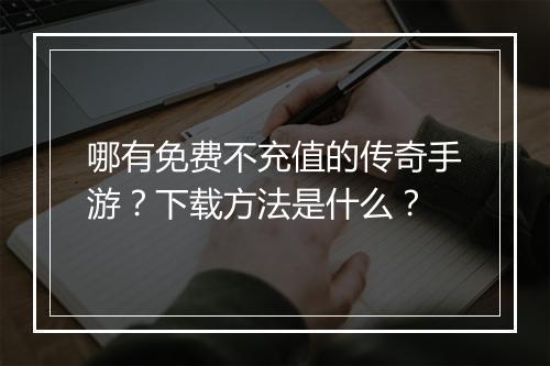哪有免费不充值的传奇手游？下载方法是什么？