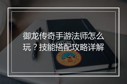 御龙传奇手游法师怎么玩？技能搭配攻略详解