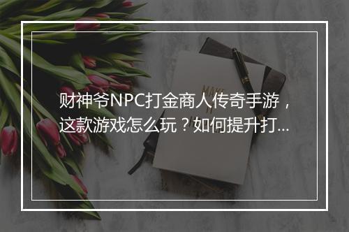 财神爷NPC打金商人传奇手游，这款游戏怎么玩？如何提升打金效率？